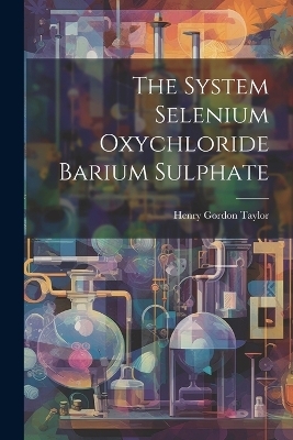 The System Selenium Oxychloride Barium Sulphate - Henry Gordon Taylor