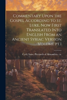 Commentary Upon the Gospel According to St. Luke, now First Translated Into English From an Ancient Syriac Version Volume pt.1 - 