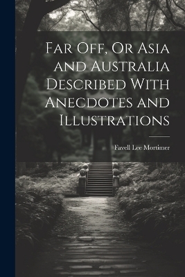 Far Off, Or Asia and Australia Described With Anecdotes and Illustrations - Favell Lee Mortimer