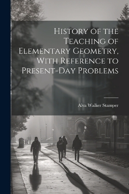 History of the Teaching of Elementary Geometry, With Reference to Present-day Problems - Alva Walker Stamper