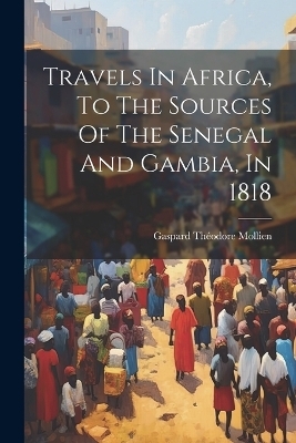 Travels In Africa, To The Sources Of The Senegal And Gambia, In 1818 - 