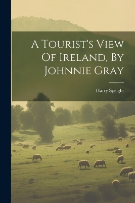 A Tourist's View Of Ireland, By Johnnie Gray - Harry Speight