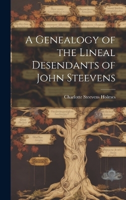 A Genealogy of the Lineal Desendants of John Steevens - Charlotte Steevens Holmes