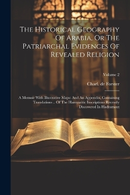 The Historical Geography Of Arabia, Or The Patriarchal Evidences Of Revealed Religion - Charl De Forster