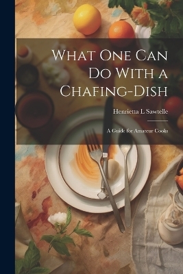 What one can do With a Chafing-dish - Henrietta L Sawtelle