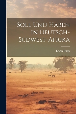 Soll Und Haben in Deutsch-Sudwest-Afrika - Erwin Rupp