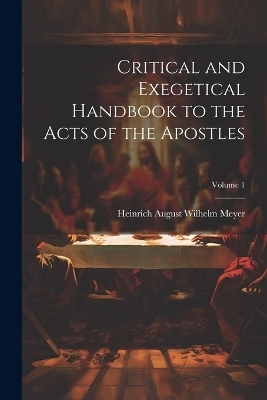 Critical and Exegetical Handbook to the Acts of the Apostles; Volume 1 - 