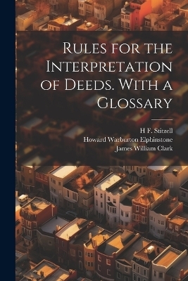 Rules for the Interpretation of Deeds. With a Glossary - Howard Warburton Elphinstone, James William Clark, Robert Frederick Norton