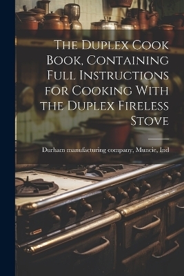 The Duplex Cook Book, Containing Full Instructions for Cooking With the Duplex Fireless Stove - 