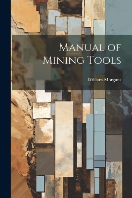 Manual of Mining Tools - William Morgans