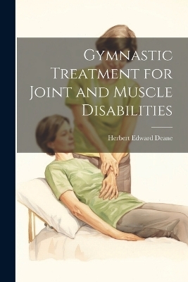 Gymnastic Treatment for Joint and Muscle Disabilities - Herbert Edward Deane