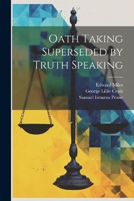 Oath Taking Superseded by Truth Speaking - George Lillie Craik, Samuel Irenæus Prime, Edward Miles