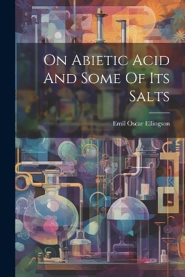 On Abietic Acid And Some Of Its Salts - Emil Oscar Ellingson