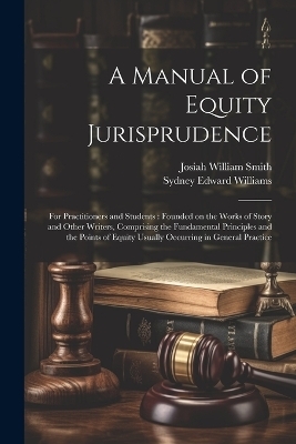 A Manual of Equity Jurisprudence - Josiah William Smith, Sydney Edward Williams