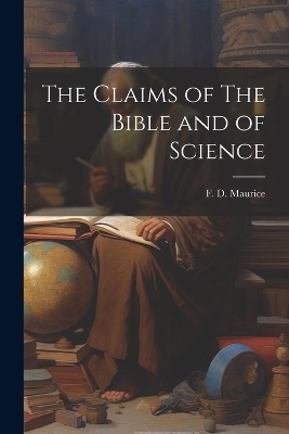 The Claims of The Bible and of Science - F D Maurice