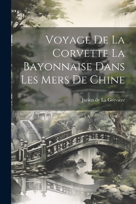 Voyage de la Corvette La Bayonnaise Dans Les Mers De Chine - Jurien de La Grevière