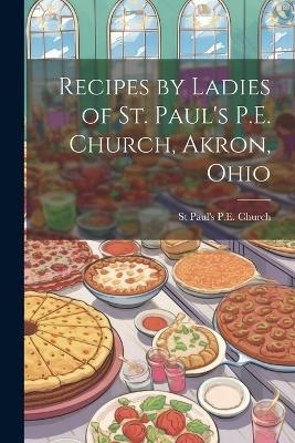 Recipes by Ladies of St. Paul's P.E. Church, Akron, Ohio - St Paul's P E Church