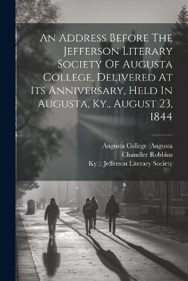 An Address Before The Jefferson Literary Society Of Augusta College, Delivered At Its Anniversary, Held In Augusta, Ky., August 23, 1844 - Chandler Robbins