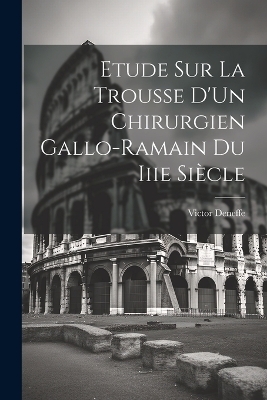 Etude Sur La Trousse D'Un Chirurgien Gallo-Ramain Du Iiie Siècle - Victor Deneffe