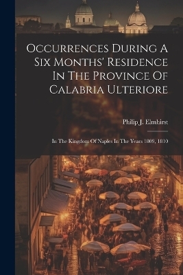 Occurrences During A Six Months' Residence In The Province Of Calabria Ulteriore - Philip J Elmhirst