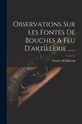 Observations Sur Les Fontes De Bouches A Feu D'artillerie ...... - Charles M Dartein