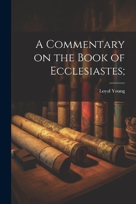 A Commentary on the Book of Ecclesiastes; - Loyal Young