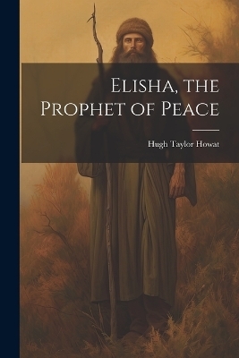 Elisha, the Prophet of Peace - Hugh Taylor Howat