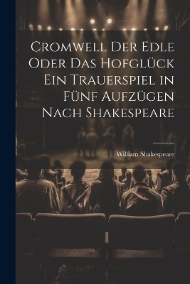 Cromwell der Edle oder das Hofglück ein Trauerspiel in fünf Aufzügen nach Shakespeare - William Shakespeare