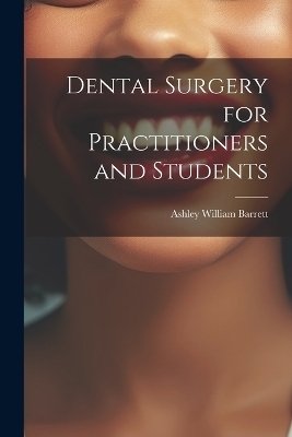 Dental Surgery for Practitioners and Students - Ashley William Barrett