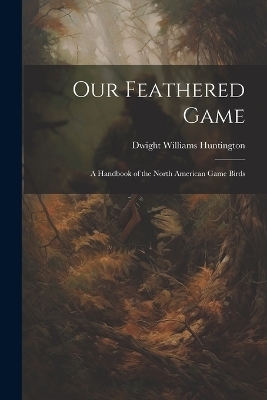 Our Feathered Game - Dwight Williams Huntington