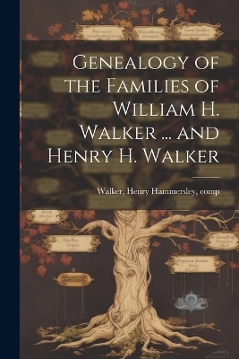 Genealogy of the Families of William H. Walker ... and Henry H. Walker - Henry Hammersley Walker