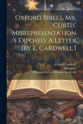 Oxford Bibles, Mr. Curtis' Misrepresentations Exposed, A Letter [by E. Cardwell.] - Edward Cardwell,  Islington )