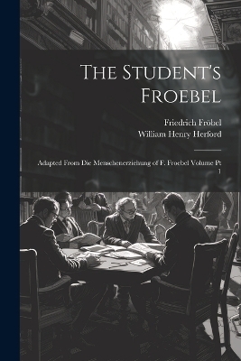 The Student's Froebel - Friedrich Fröbel, William Henry Herford