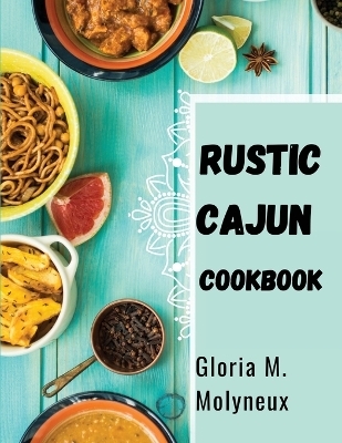 Rustic Cajun Cookbook -  Gloria M Molyneux