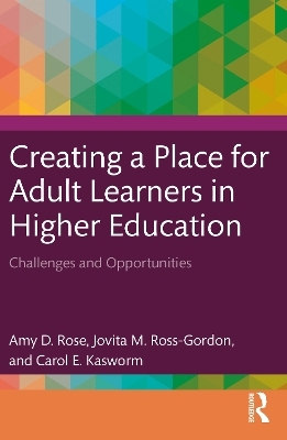 Creating a Place for Adult Learners in Higher Education - Amy D. Rose, Jovita M. Ross-Gordon, Carol E. Kasworm