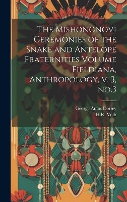 The Mishongnovi Ceremonies of the Snake and Antelope Fraternities Volume Fieldiana, Anthropology, v. 3, no.3 - George Amos Dorsey, H R 1855-1931 Voth