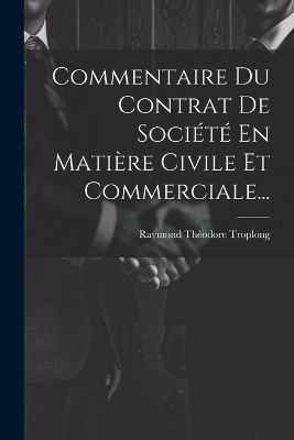 Commentaire Du Contrat De Société En Matière Civile Et Commerciale... - Raymond Théodore Troplong