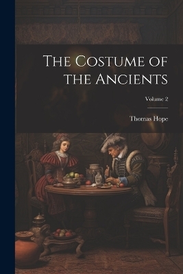 The Costume of the Ancients; Volume 2 - Thomas Hope