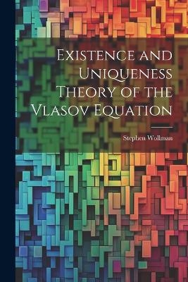 Existence and Uniqueness Theory of the Vlasov Equation - Stephen Wollman