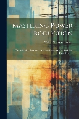 Mastering Power Production - Walter Nicholas Polakov