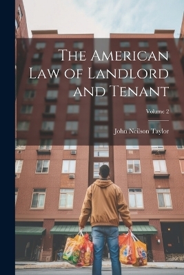 The American Law of Landlord and Tenant; Volume 2 - John Neilson Taylor