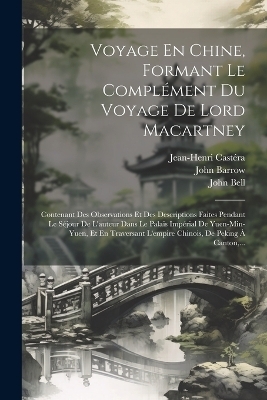Voyage En Chine, Formant Le Complément Du Voyage De Lord Macartney - John Barrow, Jean-Henri Castéra, John Bell