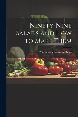 Ninety-nine Salads and how to Make Them -  Anonymous