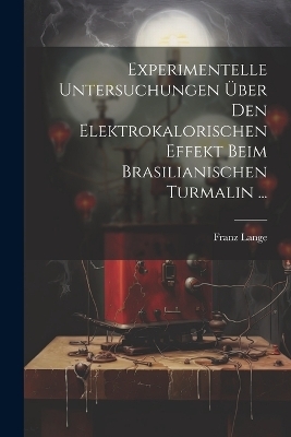Experimentelle Untersuchungen Über Den Elektrokalorischen Effekt Beim Brasilianischen Turmalin ... - Franz Lange