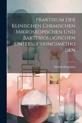 Praktikum Der Klinischen Chemischen Mikroskopischen Und Bakteriologischen Untersuchungsmethoden - Martin Klopstock