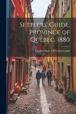 Settlers' Guide. Province of Quebec. 1880 - 