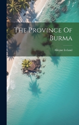 The Province Of Burma - Alleyne Ireland