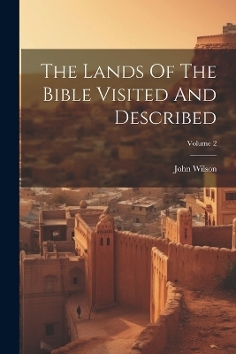 The Lands Of The Bible Visited And Described; Volume 2 - John Wilson