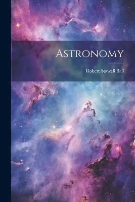 Astronomy - Robert Stawell Ball