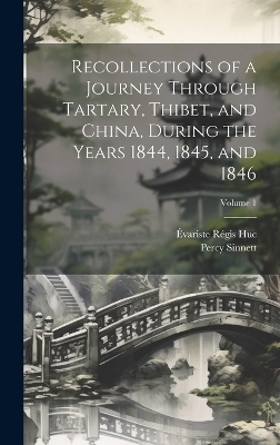 Recollections of a Journey Through Tartary, Thibet, and China, During the Years 1844, 1845, and 1846; Volume 1 - Évariste Régis Huc, Percy Sinnett